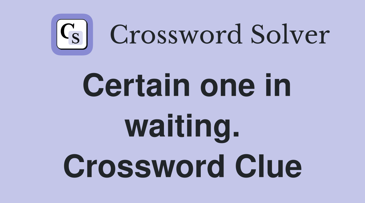 Certain one in waiting. Crossword Clue