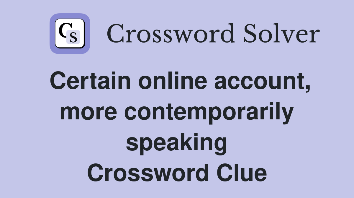 Certain online account, more contemporarily speaking Crossword Clue