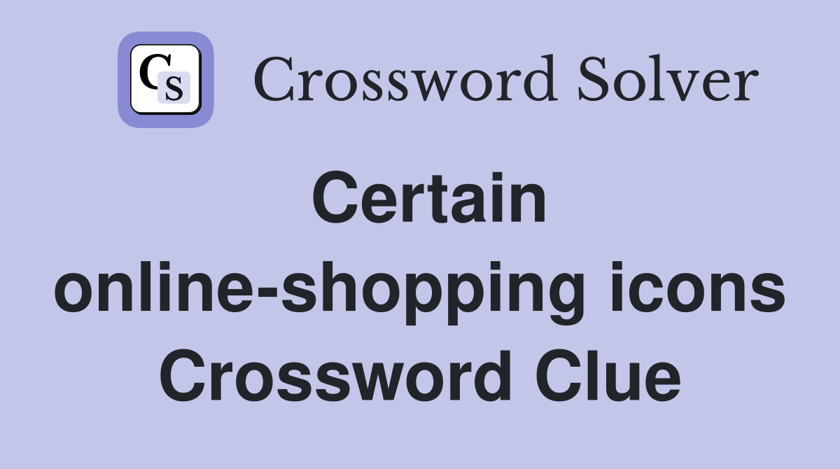 Certain online-shopping icons Crossword Clue