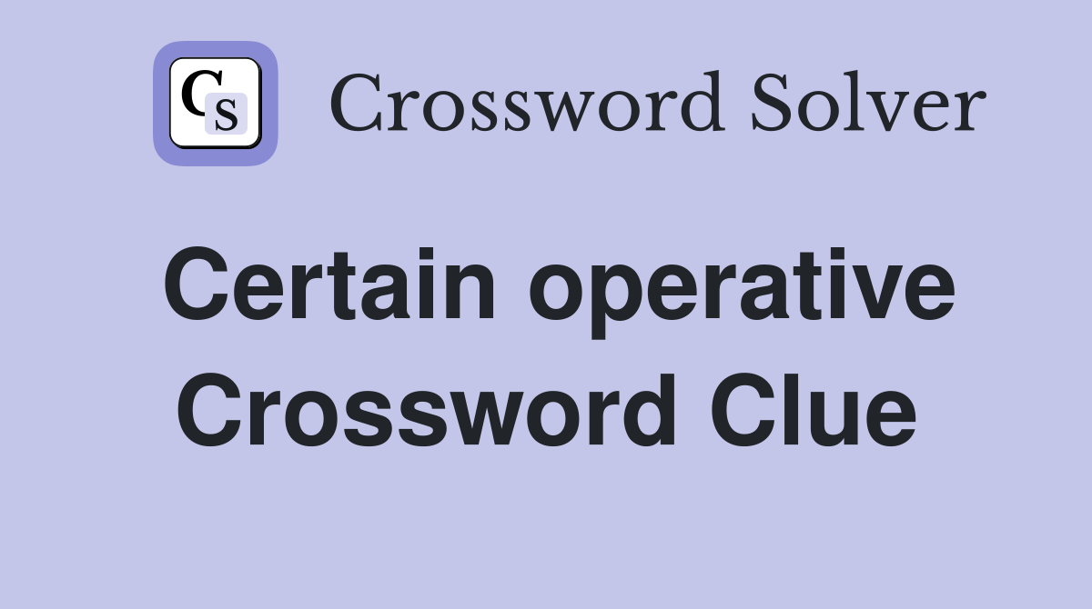Certain operative Crossword Clue