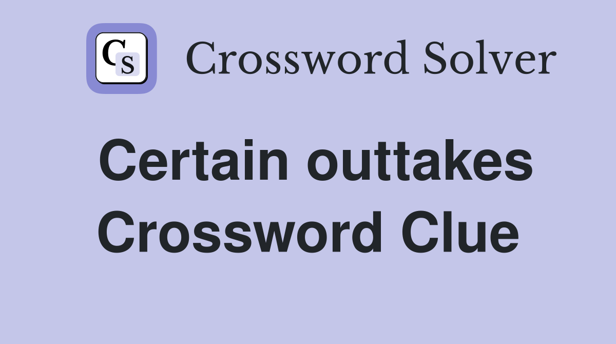 Certain outtakes Crossword Clue