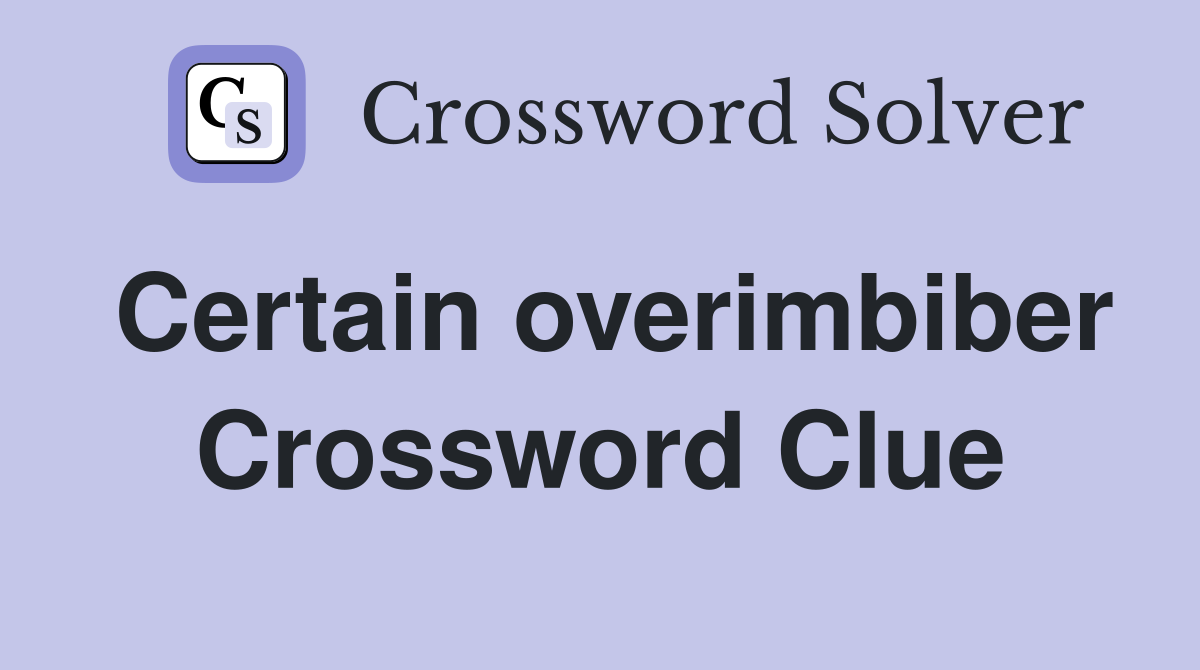 Certain overimbiber Crossword Clue