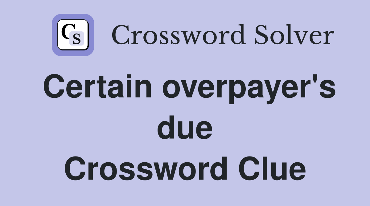 Certain overpayer's due Crossword Clue