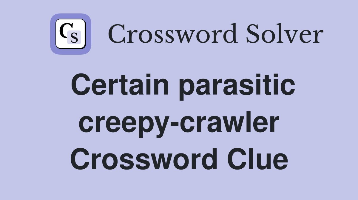 Certain parasitic creepy-crawler Crossword Clue
