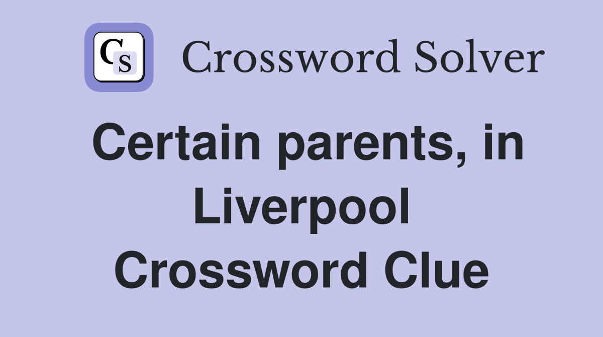 Certain parents, in Liverpool Crossword Clue