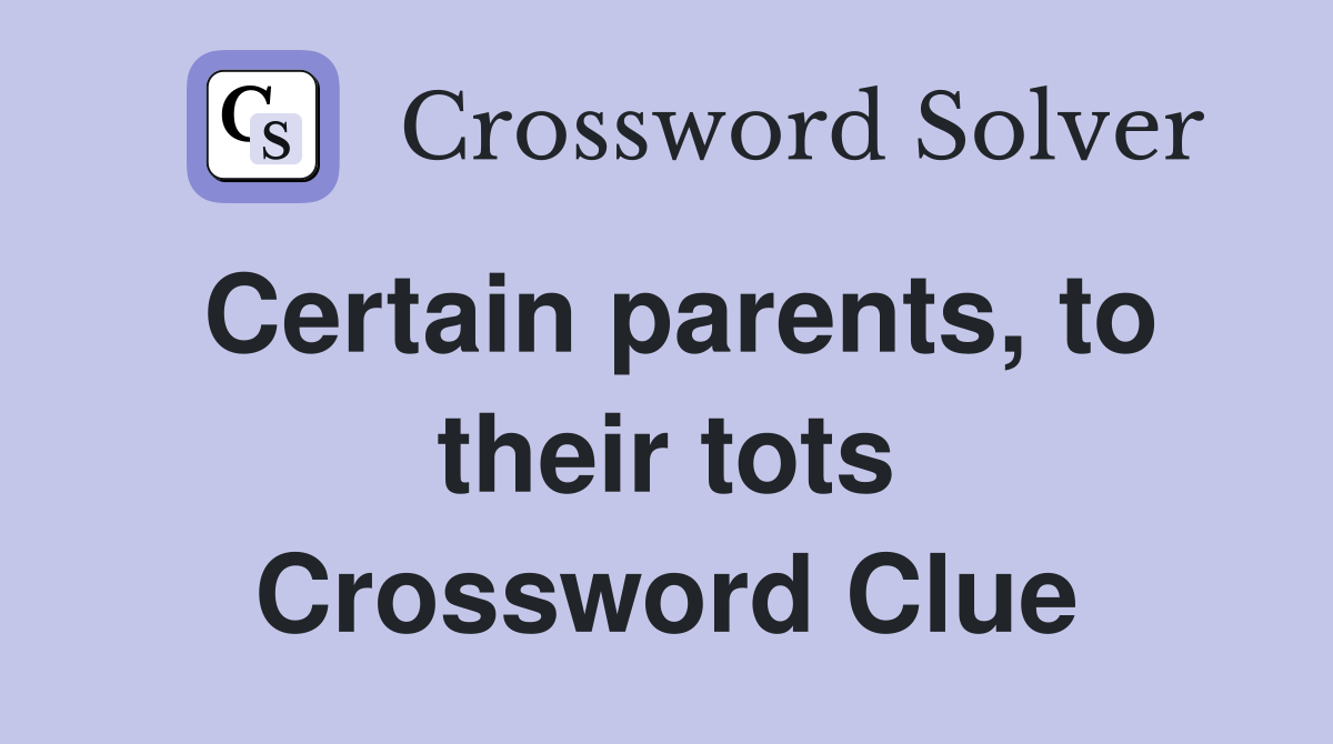 Certain parents, to their tots Crossword Clue