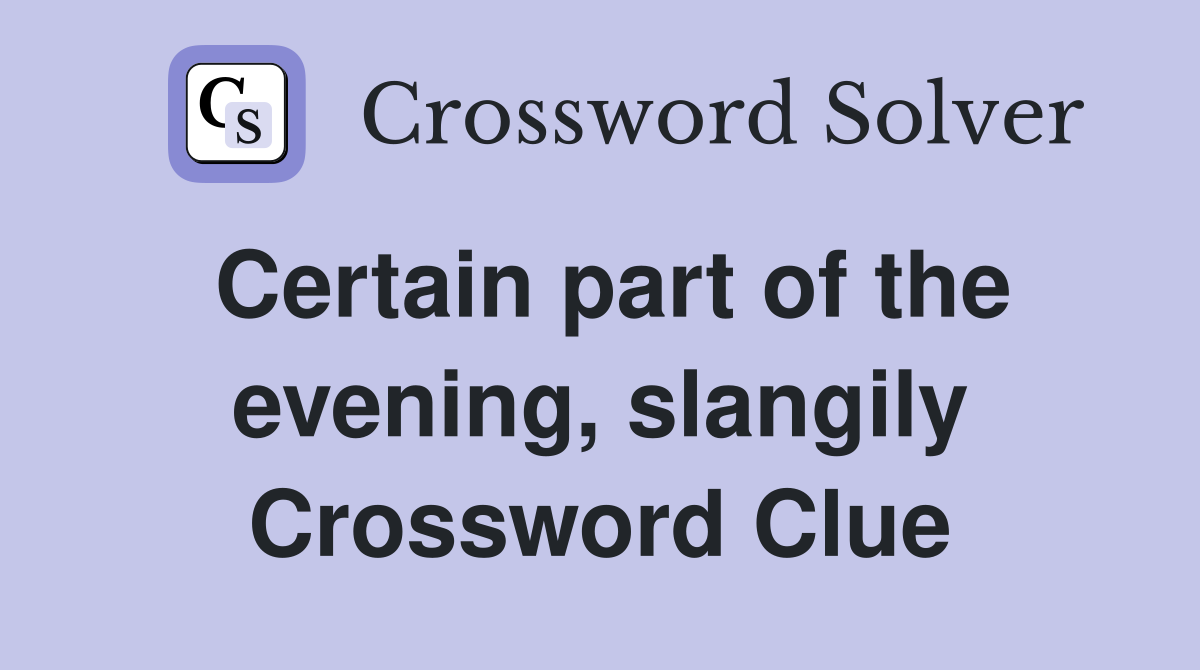 Certain part of the evening, slangily Crossword Clue