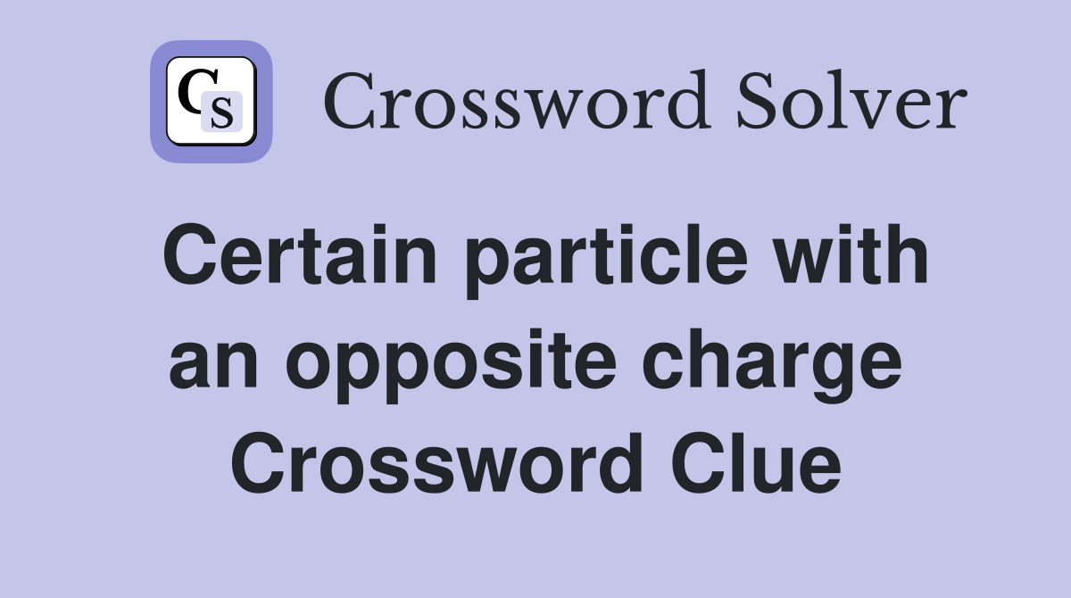 Certain particle with an opposite charge Crossword Clue