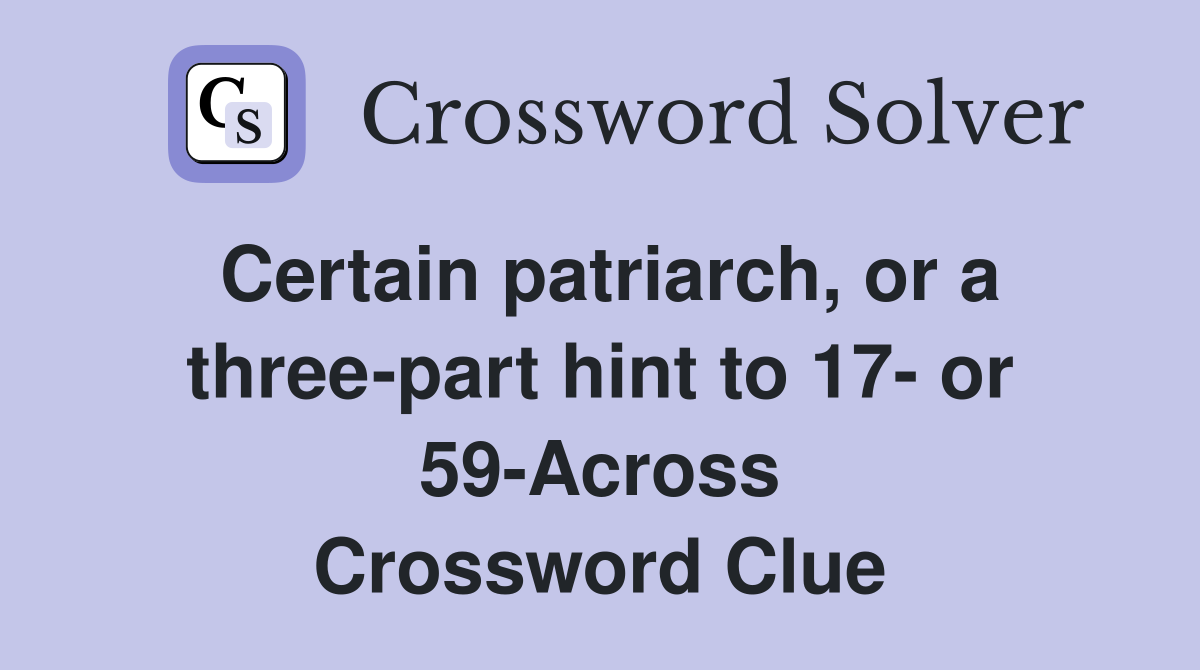 Certain patriarch, or a three-part hint to 17- or 59-Across Crossword Clue