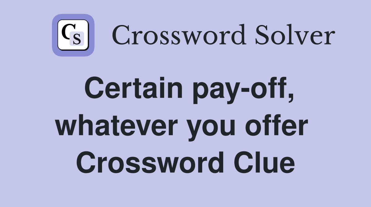 Certain pay-off, whatever you offer  Crossword Clue