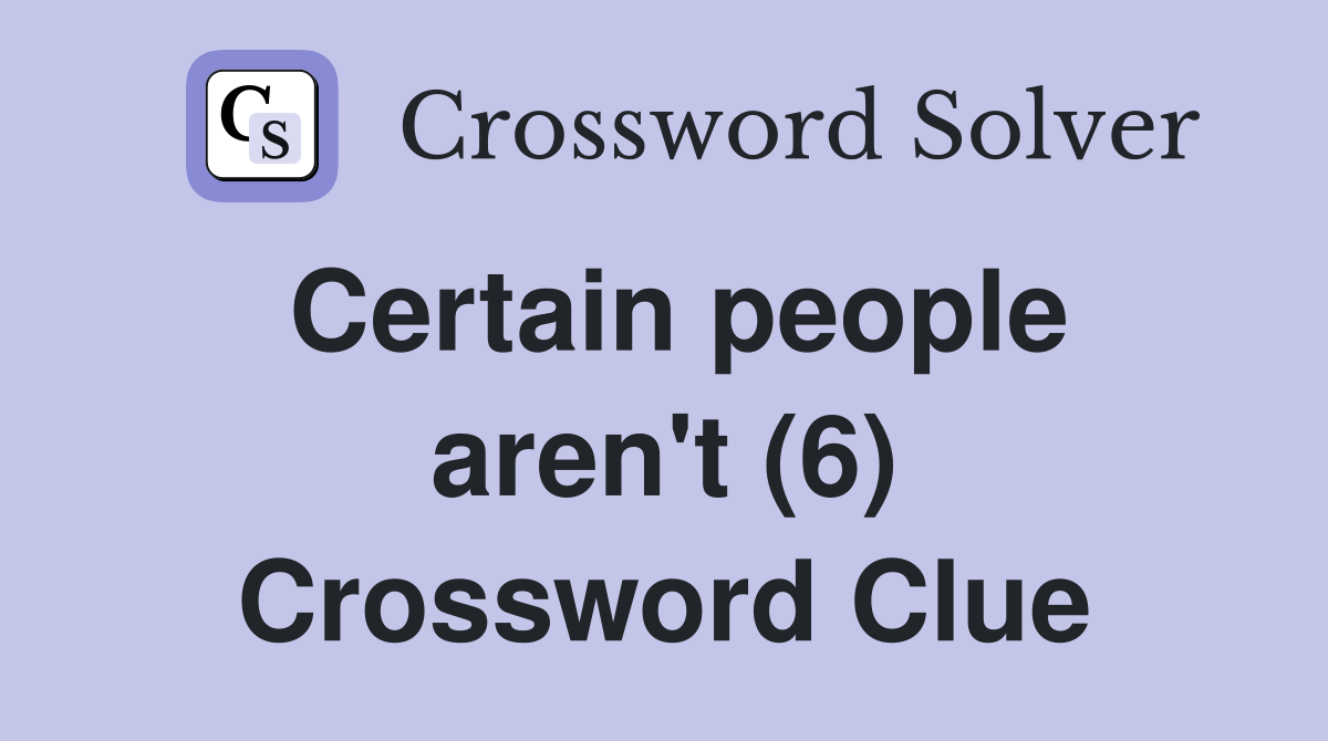 Certain people aren't (6) Crossword Clue