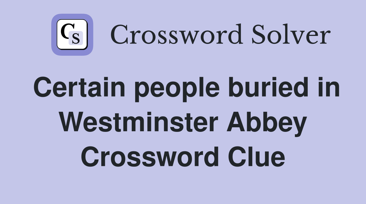 Certain people buried in Westminster Abbey Crossword Clue