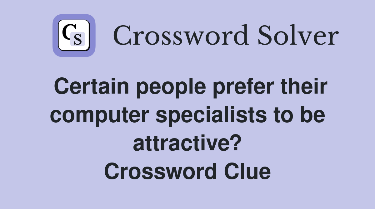 Certain people prefer their computer specialists to be attractive? Crossword Clue