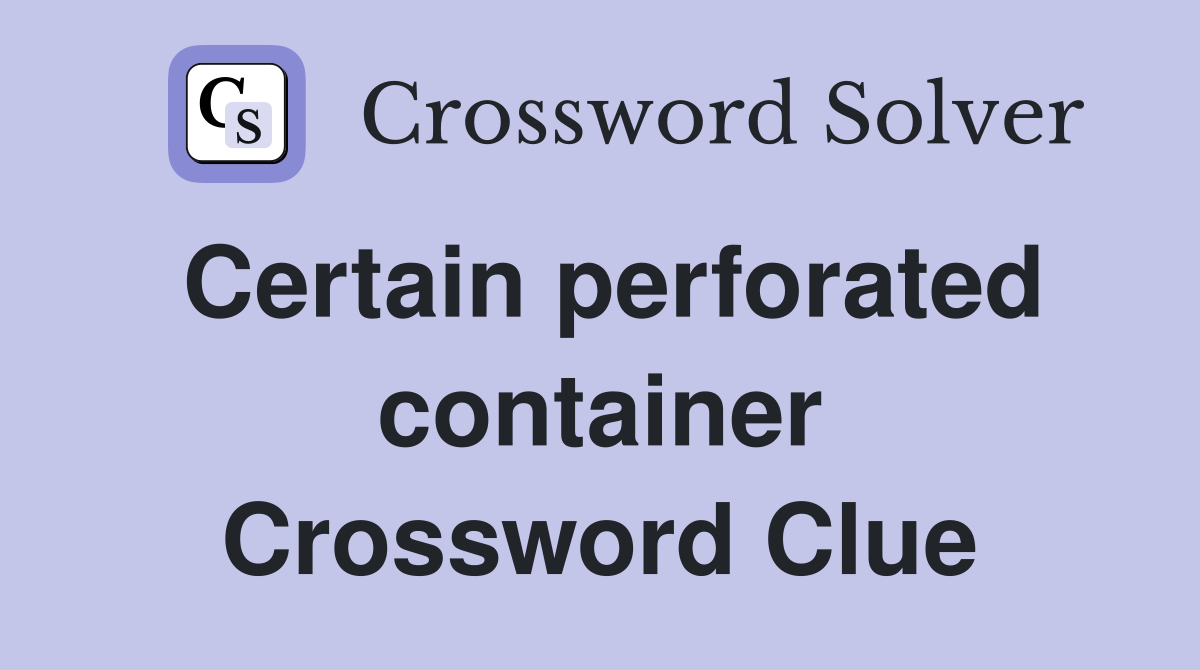 Certain perforated container Crossword Clue