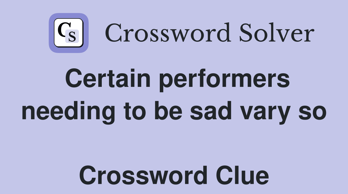 Certain performers needing to be sad vary so  Crossword Clue