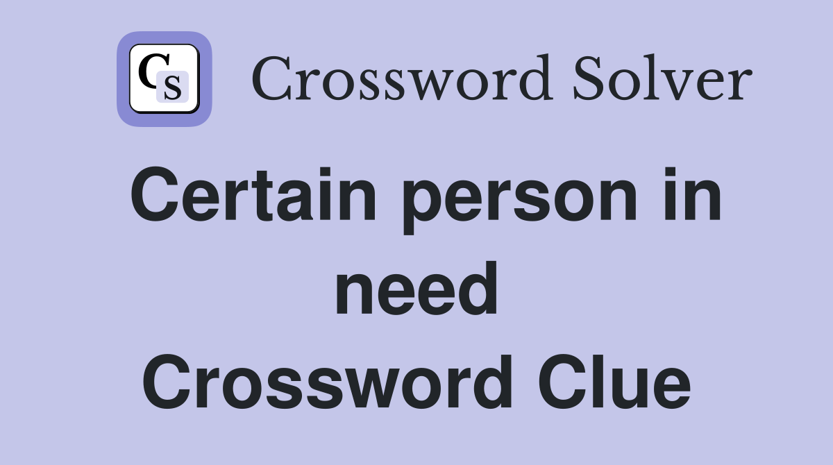 Certain person in need Crossword Clue