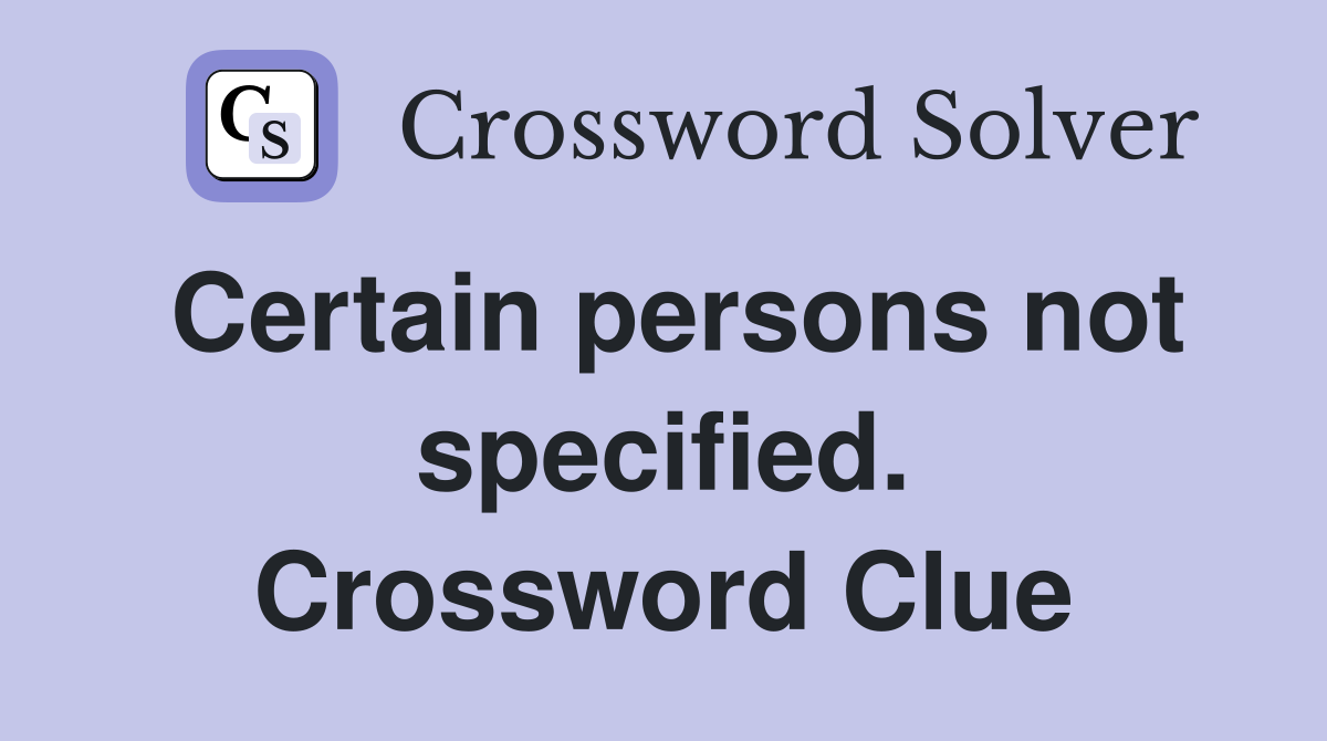 Certain persons not specified. Crossword Clue