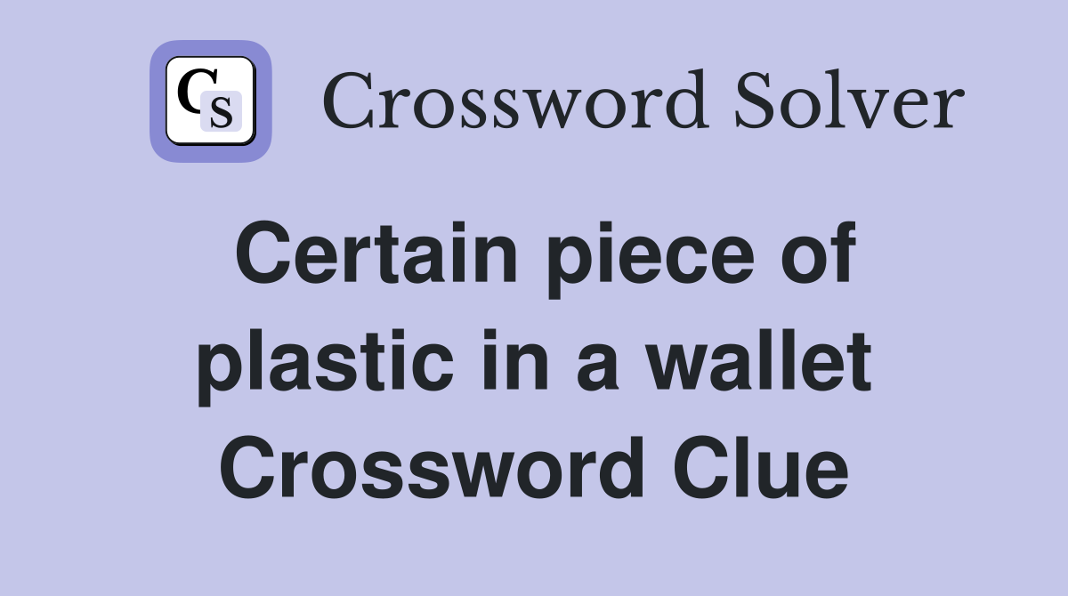 Certain piece of plastic in a wallet Crossword Clue