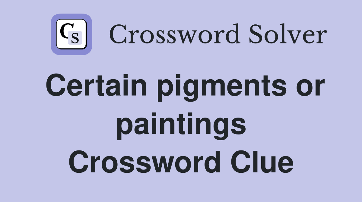 Certain pigments or paintings Crossword Clue