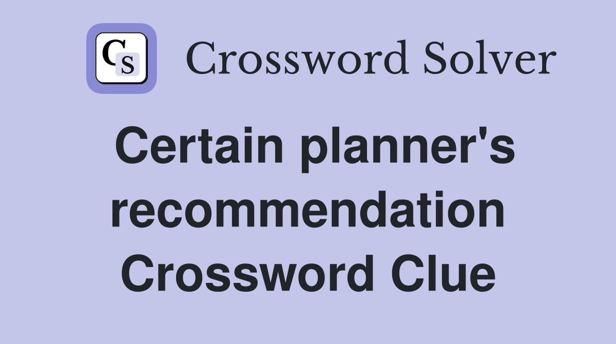 Certain planner's recommendation Crossword Clue