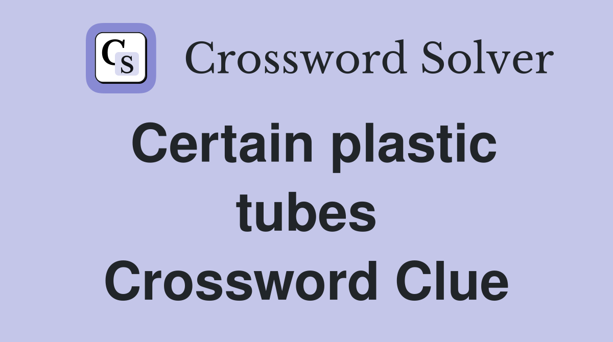 Certain plastic tubes Crossword Clue