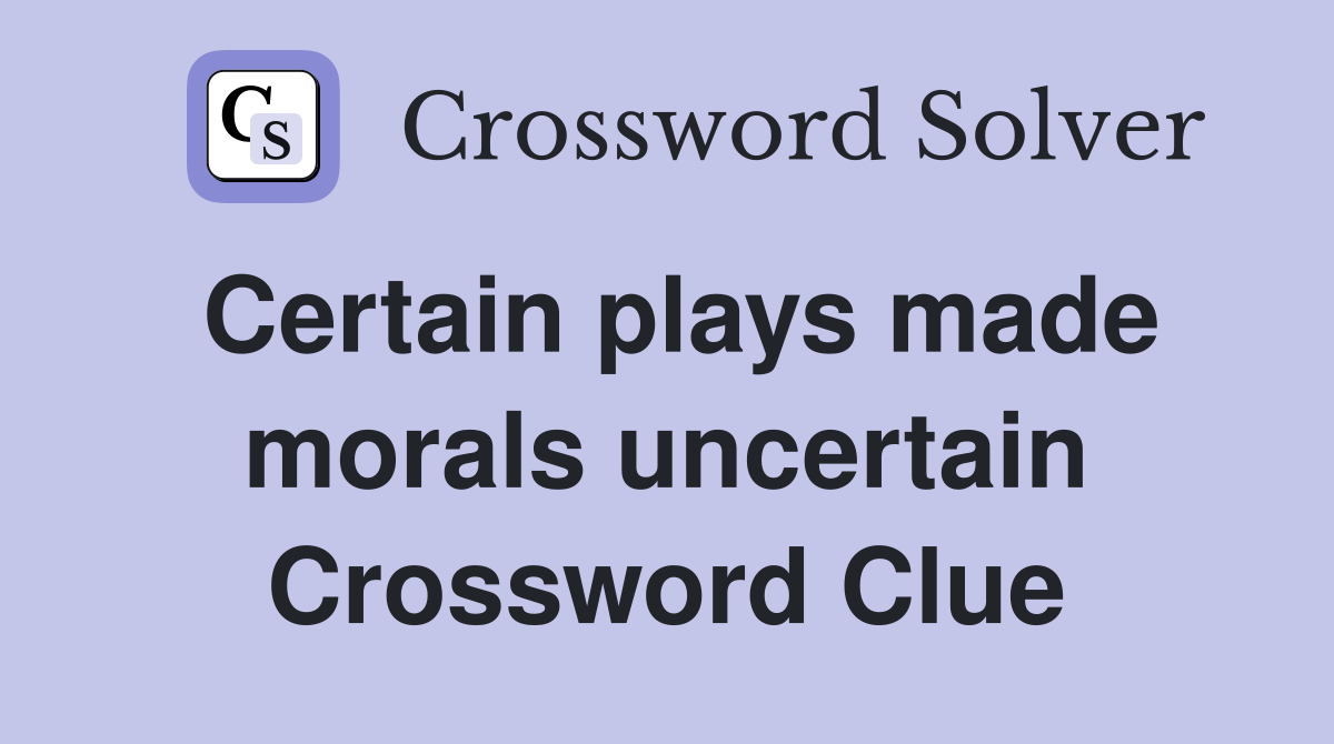 Certain plays made morals uncertain Crossword Clue