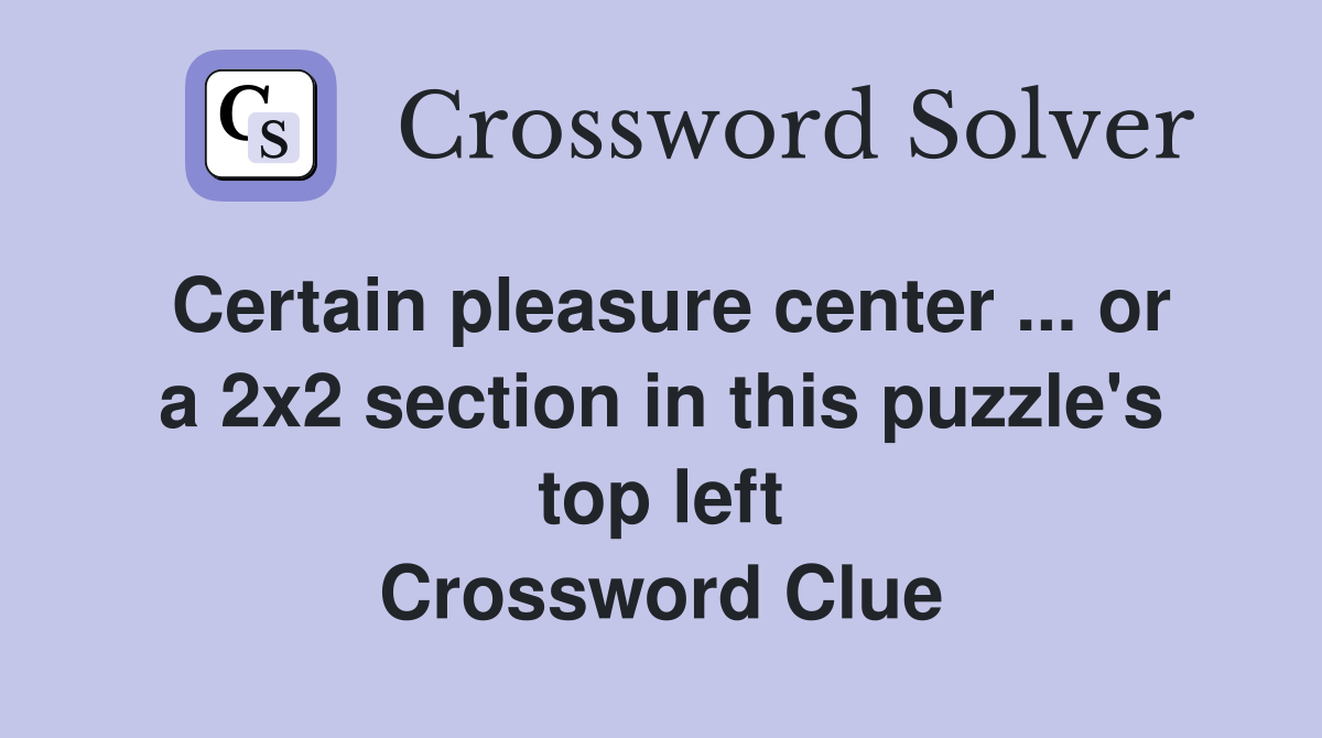 Certain pleasure center ... or a 2x2 section in this puzzle's top left Crossword Clue