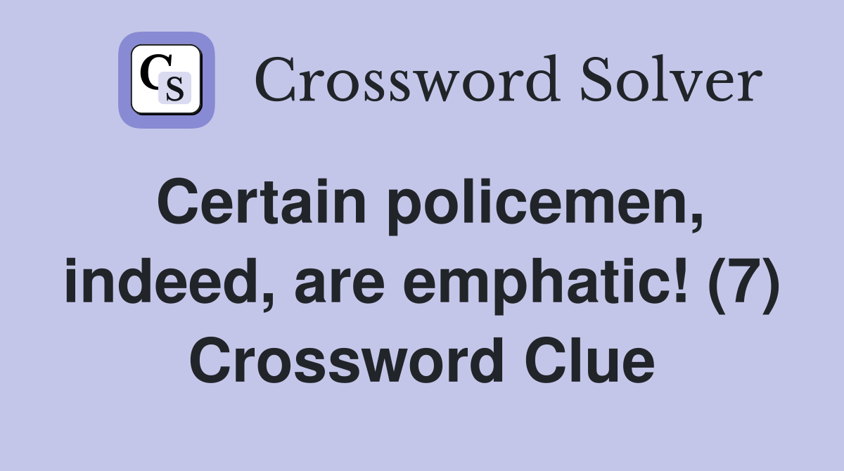 Certain policemen, indeed, are emphatic! (7) Crossword Clue