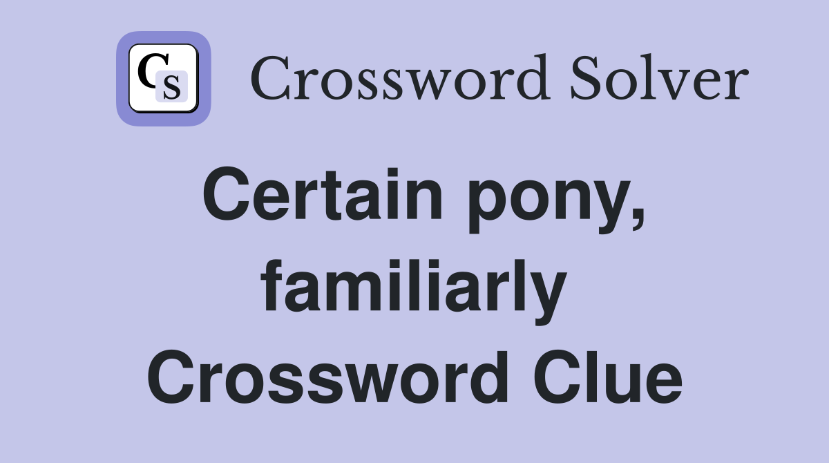 Certain pony, familiarly Crossword Clue