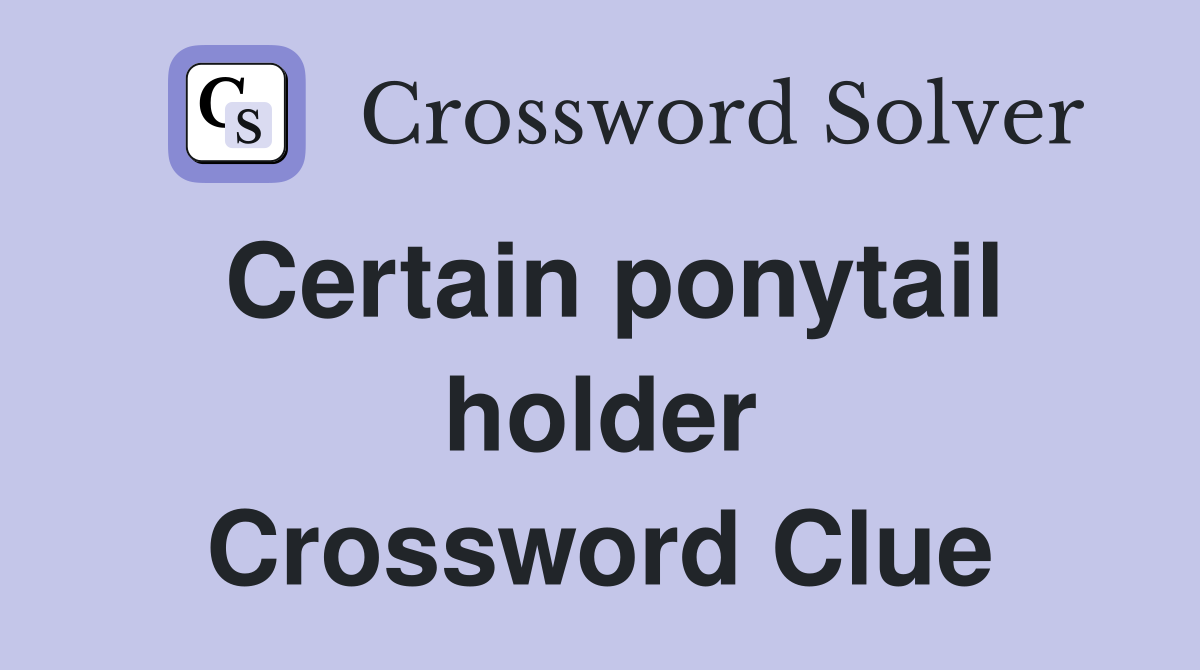 Certain ponytail holder Crossword Clue