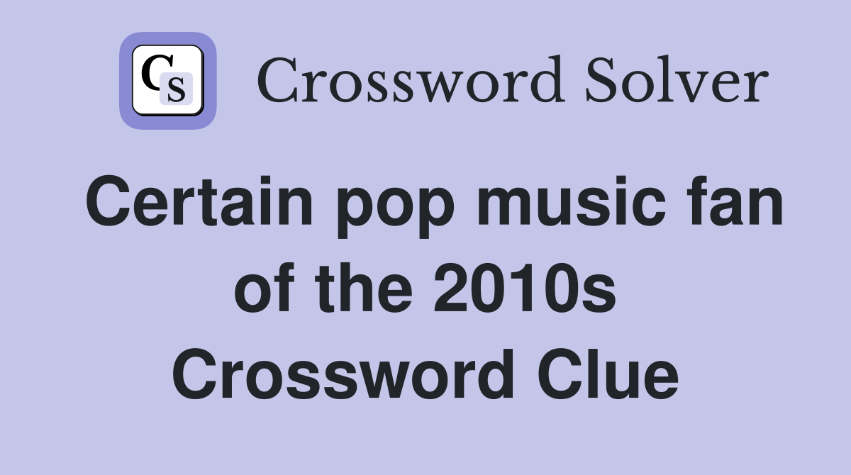Certain pop music fan of the 2010s Crossword Clue