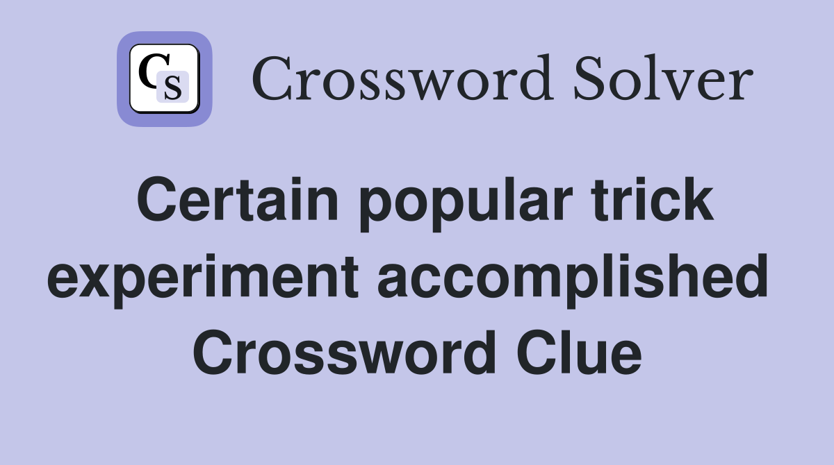 Certain popular trick experiment accomplished  Crossword Clue