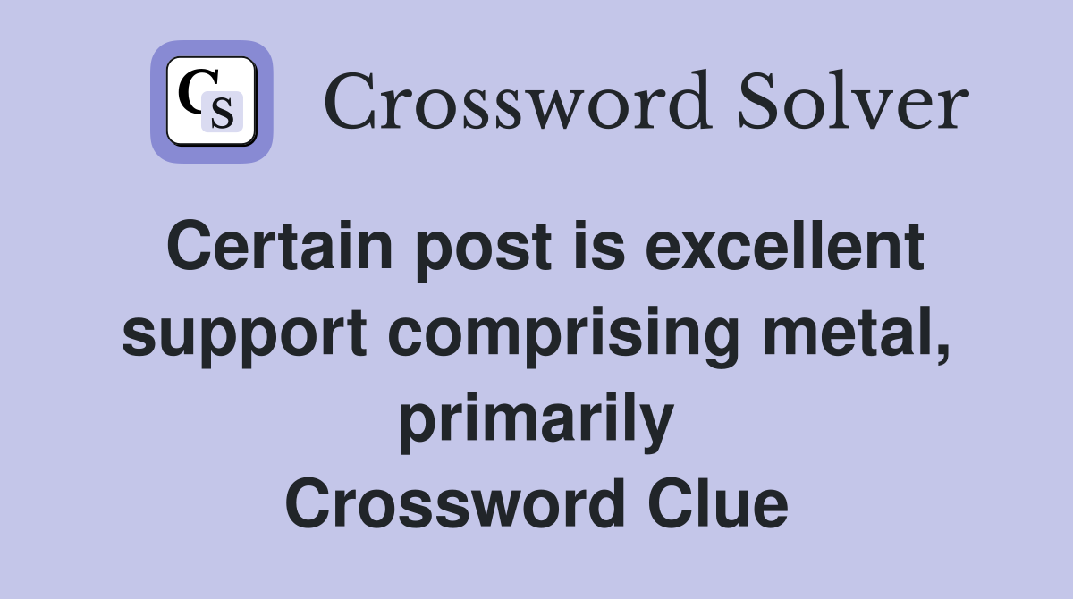 Certain post is excellent support comprising metal, primarily Crossword Clue