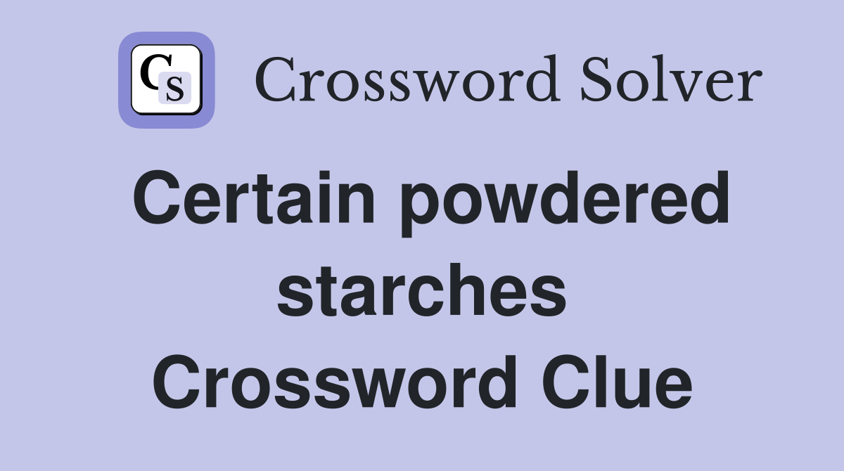 Certain powdered starches Crossword Clue
