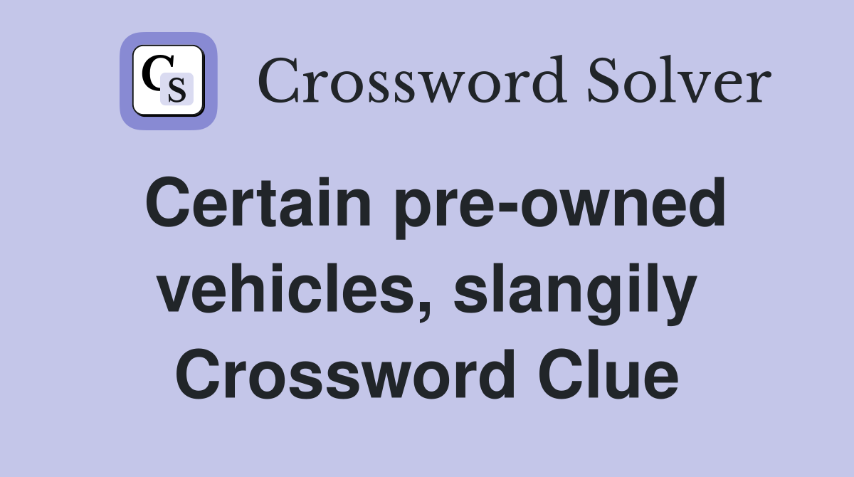 Certain pre-owned vehicles, slangily Crossword Clue
