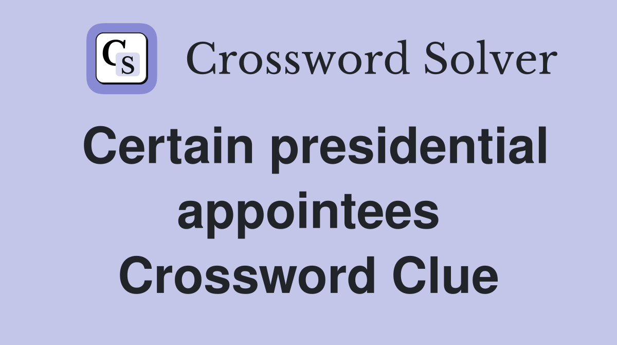 Certain presidential appointees Crossword Clue