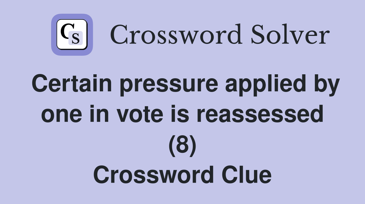 Certain pressure applied by one in vote is reassessed (8) Crossword Clue