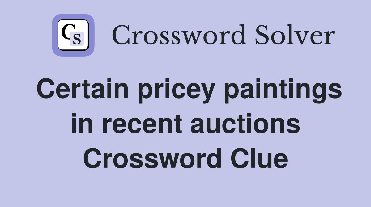 Certain pricey paintings in recent auctions Crossword Clue
