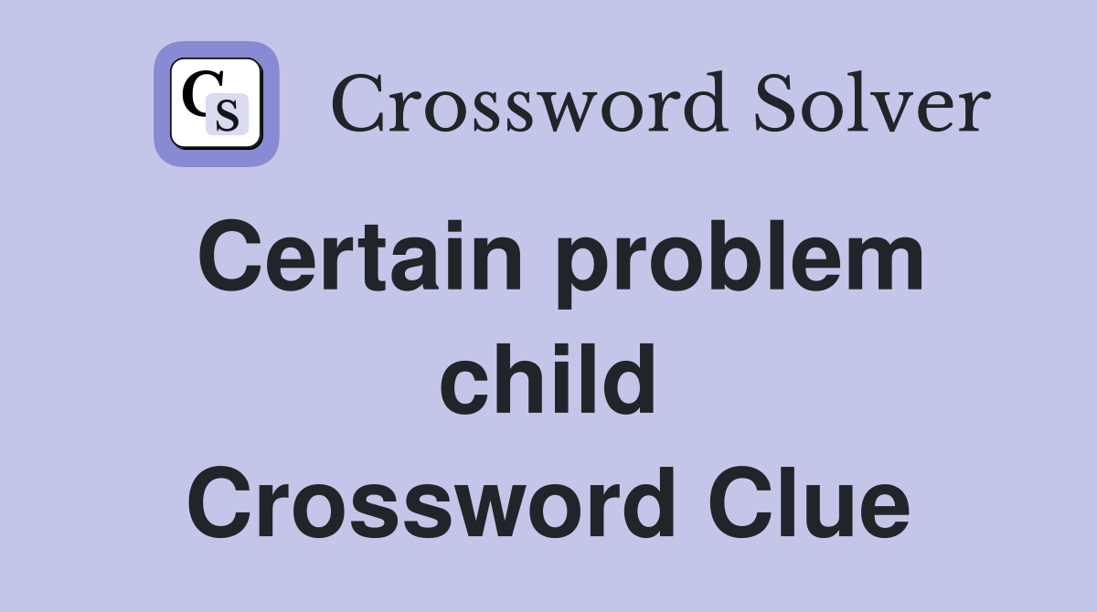 Certain problem child Crossword Clue