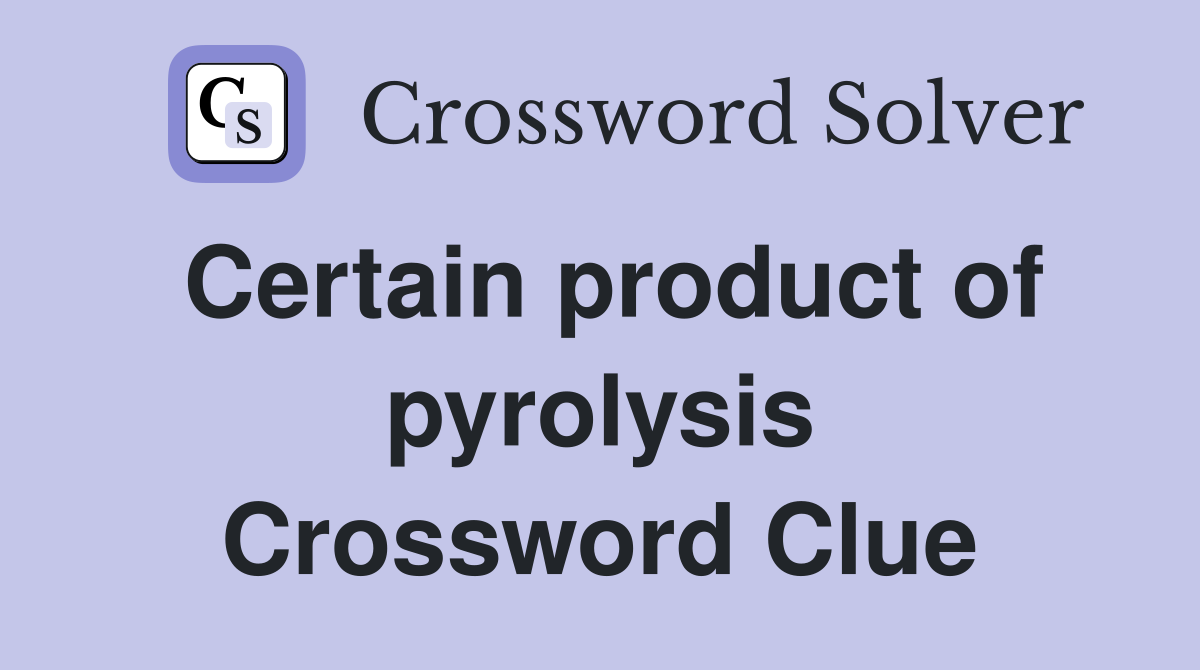 Certain product of pyrolysis Crossword Clue