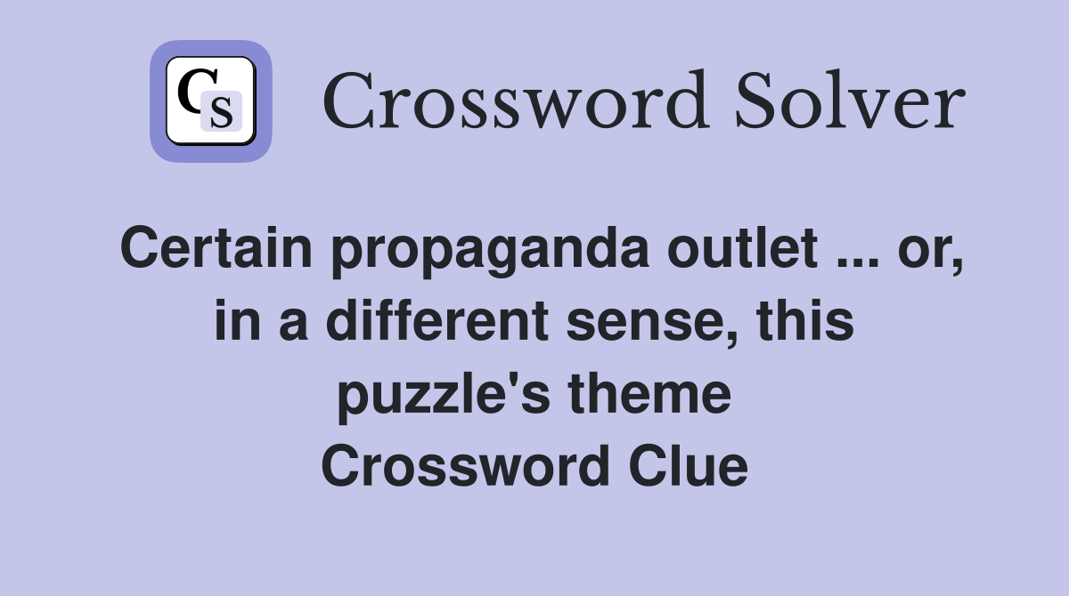 Certain propaganda outlet ... or, in a different sense, this puzzle's theme Crossword Clue