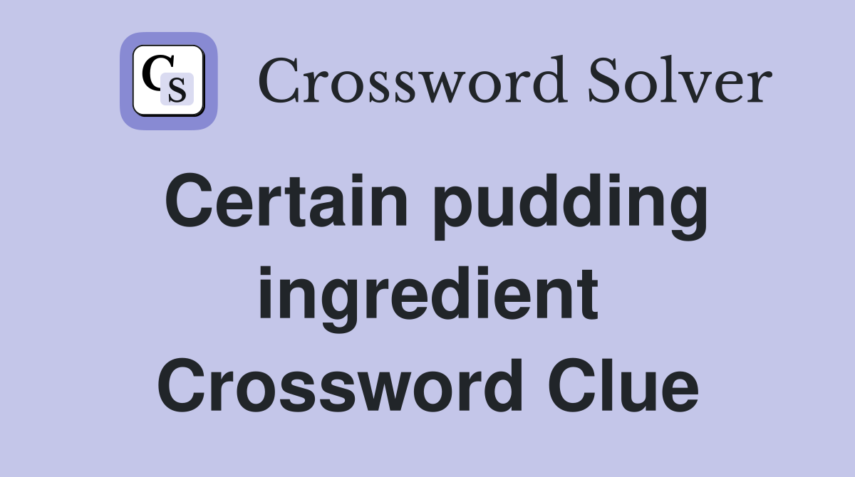 Certain pudding ingredient Crossword Clue