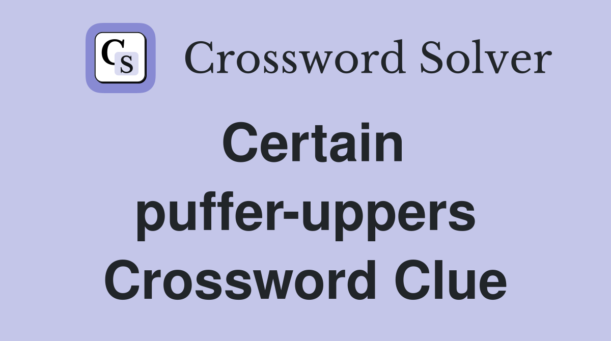 Certain puffer-uppers Crossword Clue
