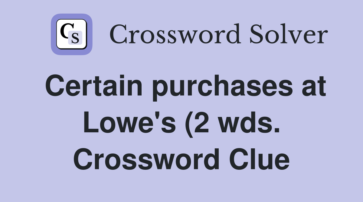 Certain purchases at Lowe #39 s (2 wds ) Crossword Clue Answers Certain purchases at Lowe #39 s (2 wds ) Crossword Clue Answers