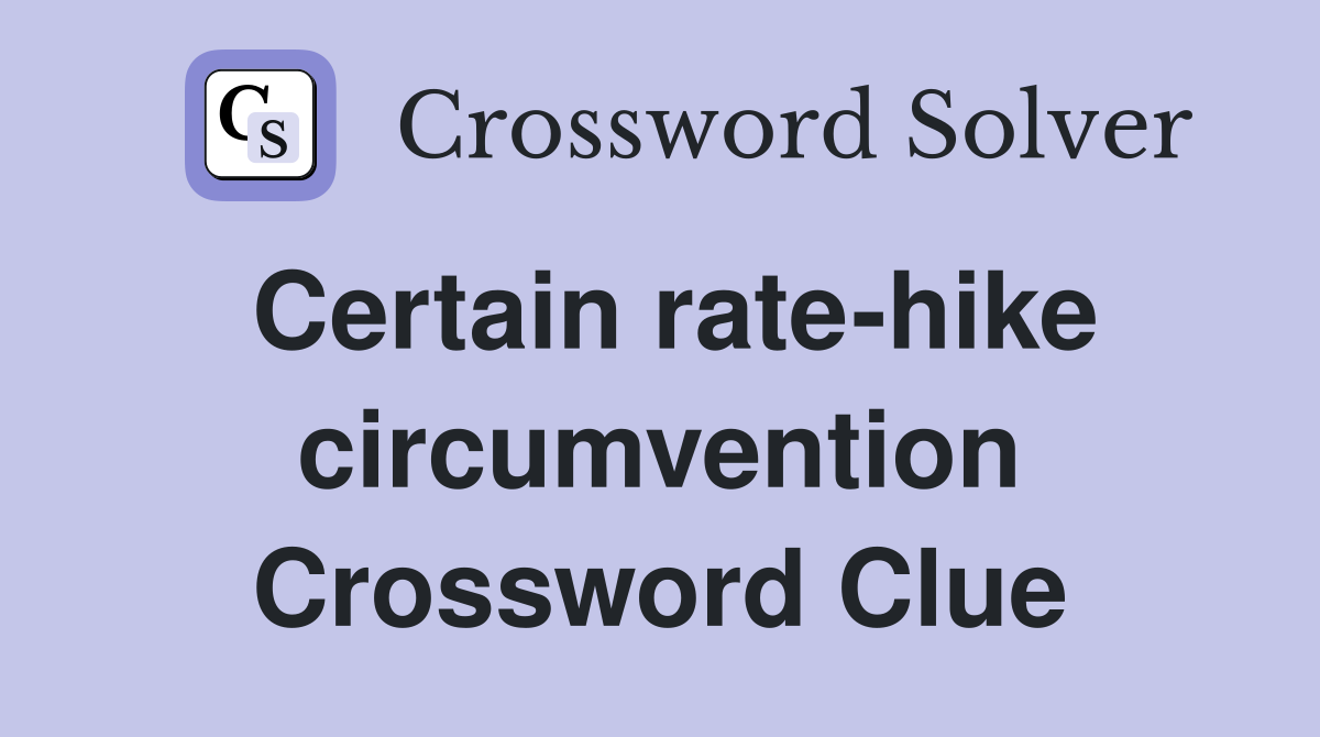Certain rate-hike circumvention Crossword Clue