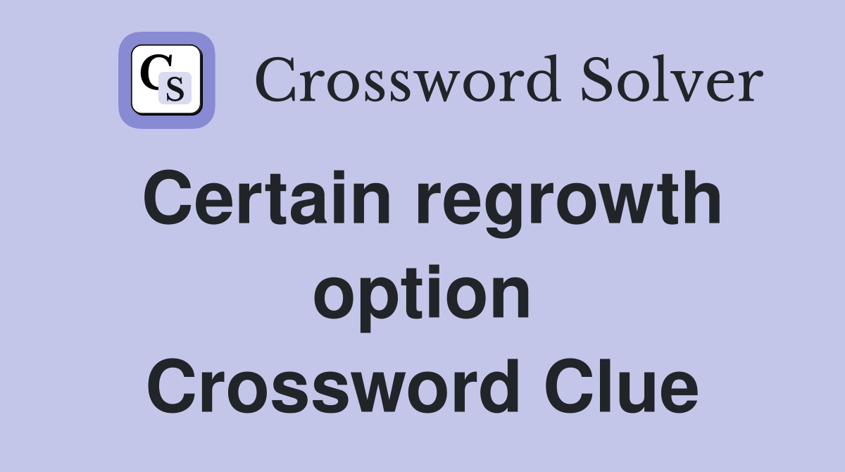 Certain regrowth option Crossword Clue