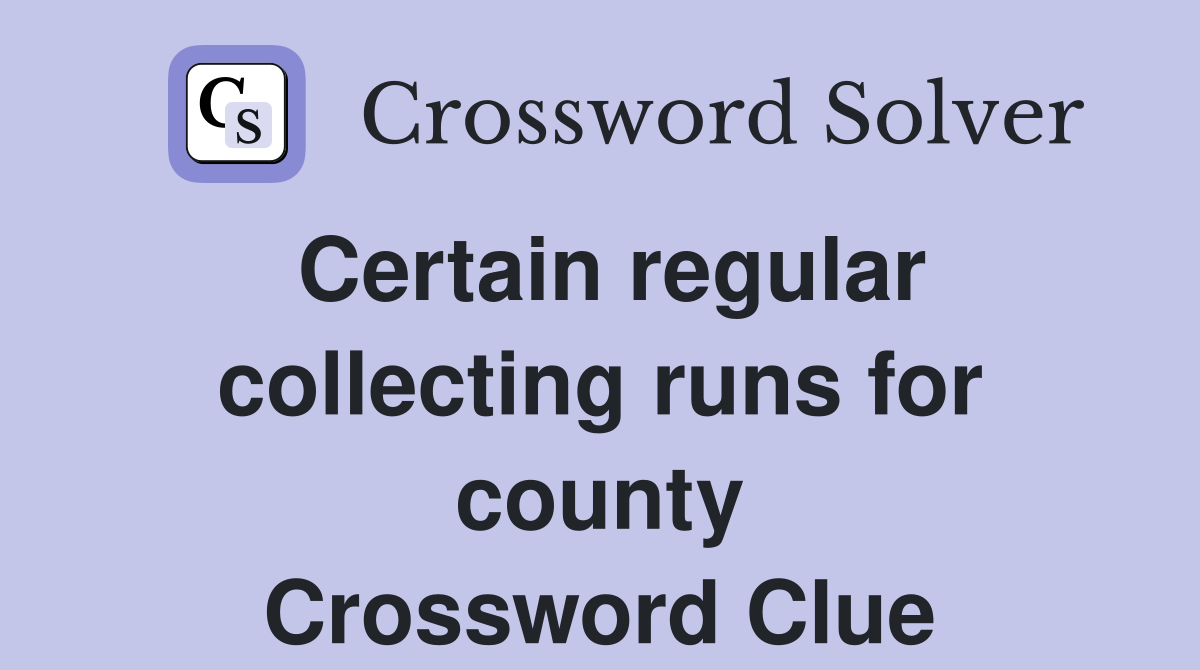 Certain regular collecting runs for county Crossword Clue