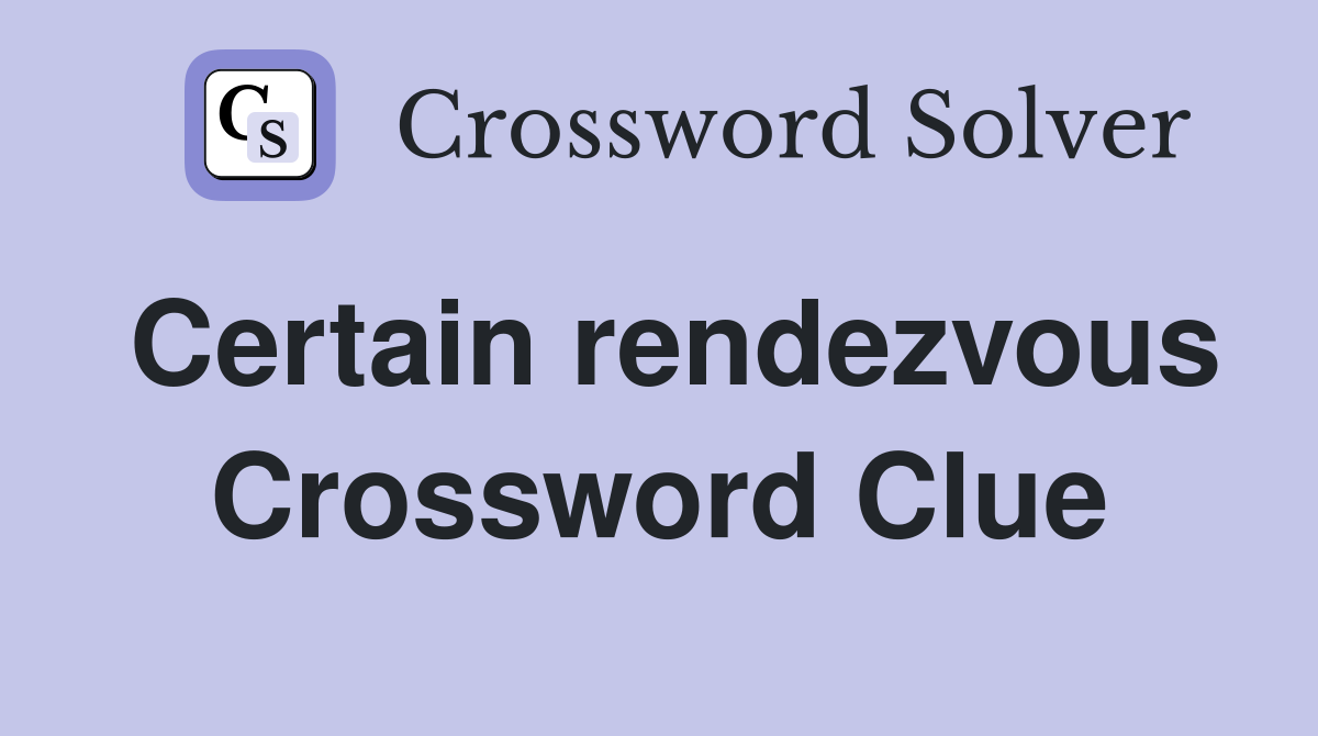 Certain rendezvous Crossword Clue