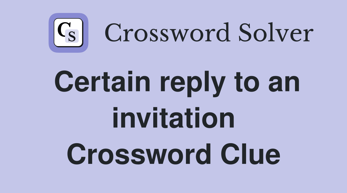 Certain reply to an invitation Crossword Clue