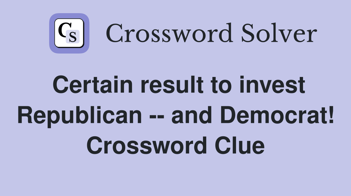Certain result to invest Republican -- and Democrat! Crossword Clue